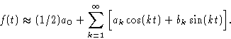 \begin{displaymath}
f(t) \approx (1/2)a_0 + \sum_{k=1}^\infty \Big[a_k\cos(kt) + b_k\sin(kt)\Big].
\end{displaymath}