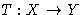 $T :
X\rightarrow Y$