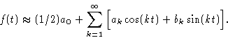 \begin{displaymath}
f(t) \approx (1/2)a_0 + \sum_{k=1}^\infty \Big[a_k\cos(kt) + b_k\sin(kt)\Big].\end{displaymath}