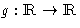 $g:\hbox{I\kern -0.25 em\hbox{R}}\rightarrow \hbox{I\kern -0.25 em\hbox{R}}$