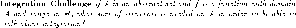 \begin{trivlist}
\item[{\bf Integration Challenge}] {\it if $A$\space is an abst...
 ...ded 
on 
$A$\space in order to be able to talk about integration?}\end{trivlist}