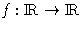 $f:\hbox{I}\kern-.2em\hbox{R}\rightarrow \hbox{I}\kern-.2em\hbox{R}$