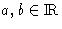 $a,b\in\hbox{I}\kern-.2em\hbox{R}$